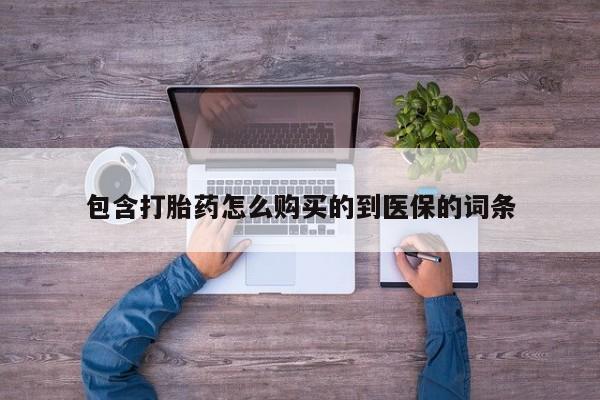 药流药在线付款包含打胎药怎么购买的到医保的词条