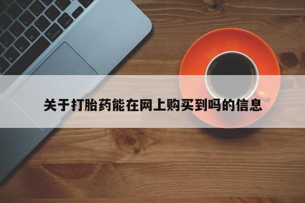 药流药在线付款关于打胎药能在网上购买到吗的信息