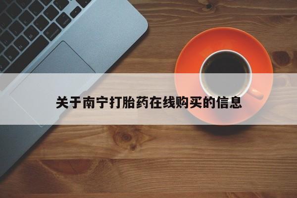 药流药在线付款关于南宁打胎药在线购买的信息