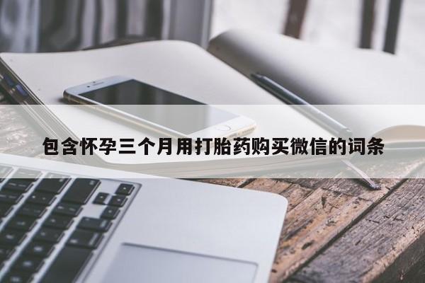 药流药在线付款包含怀孕三个月用打胎药购买微信的词条
