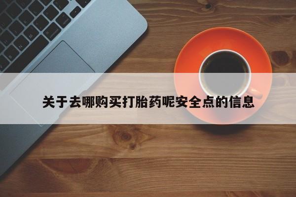 药流药在线付款关于去哪购买打胎药呢安全点的信息