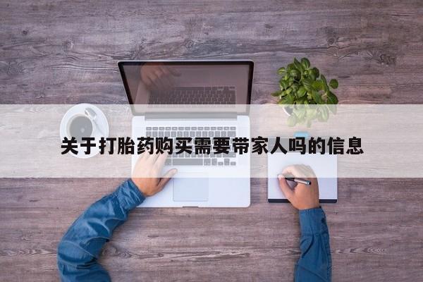 药流药在线付款关于打胎药购买需要带家人吗的信息