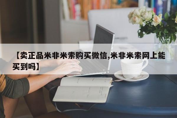 药流药在线付款【卖正品米非米索购买微信,米非米索网上能买到吗】