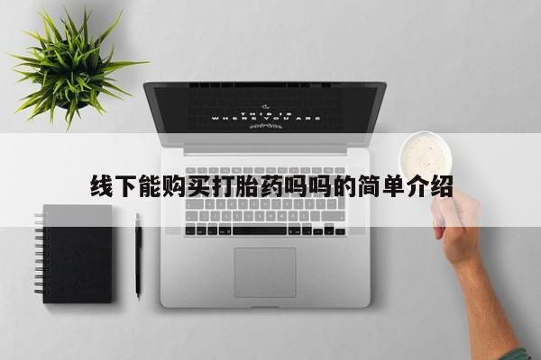 药流药在线付款线下能购买打胎药吗吗的简单介绍