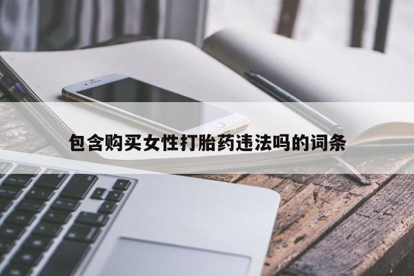 药流药在线付款包含购买女性打胎药违法吗的词条