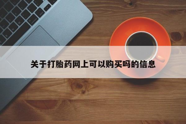 药流药在线付款关于打胎药网上可以购买吗的信息
