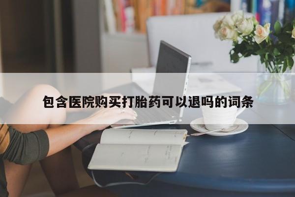 药流药在线付款包含医院购买打胎药可以退吗的词条