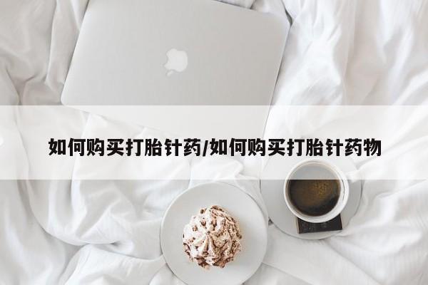 药流药在线付款如何购买打胎针药/如何购买打胎针药物