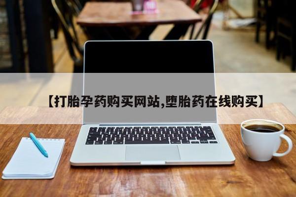 药流药在线付款【打胎孕药购买网站,堕胎药在线购买】