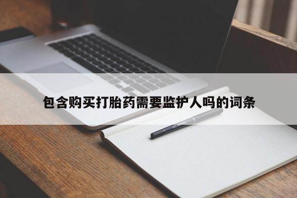 药流药在线付款包含购买打胎药需要监护人吗的词条