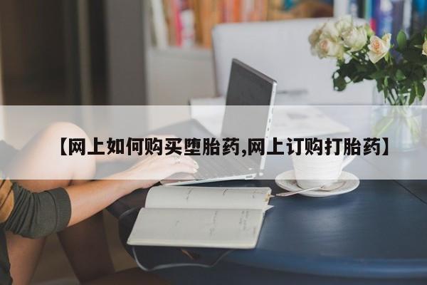 药流药在线付款【网上如何购买堕胎药,网上订购打胎药】